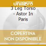 3 Leg Torso - Astor In Paris cd musicale di 3 Leg Torso