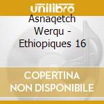 Asnaqetch Werqu - Ethiopiques 16 cd musicale di Asnaqetch Werqu
