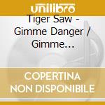 Tiger Saw - Gimme Danger / Gimme Sweetness cd