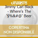 Jimmy Carl Black - Where's The '$%&#@' Beer cd musicale di Jimmy Carl Black