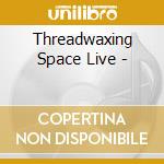 Threadwaxing Space Live - cd