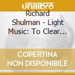 Richard Shulman - Light Music: To Clear & Align cd musicale di Shulman Richard