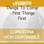 Things To Come - First Things First cd