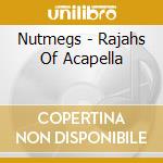 Nutmegs - Rajahs Of Acapella cd musicale di Nutmegs