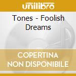 Tones - Foolish Dreams cd musicale di Tones
