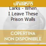 Larks - When I Leave These Prison Walls cd
