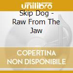 Skip Dog - Raw From The Jaw cd musicale di Skip Dog