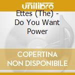 Ettes (The) - Do You Want Power cd musicale di Ettes