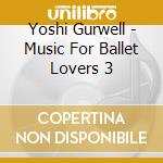 Yoshi Gurwell - Music For Ballet Lovers 3 cd musicale di Yoshi Gurwell