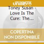 Toney Susan - Love Is The Cure: The Essentia cd