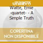 Watte, Ernie -quartet- - A Simple Truth cd musicale di Watte, Ernie