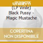 (LP Vinile) Black Pussy - Magic Mustache vinile