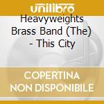 Heavyweights Brass Band (The) - This City cd musicale di Heavyweights Brass Band (The)