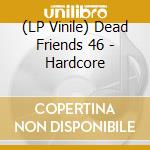 (LP Vinile) Dead Friends 46 - Hardcore vinile