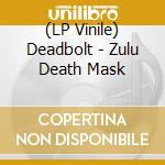 (LP Vinile) Deadbolt - Zulu Death Mask lp vinile di Deadbolt