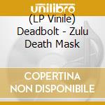 (LP Vinile) Deadbolt - Zulu Death Mask vinile