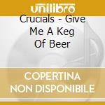 Crucials - Give Me A Keg Of Beer cd