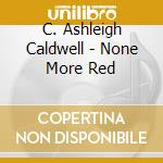 C. Ashleigh Caldwell - None More Red cd