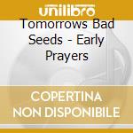 Tomorrows Bad Seeds - Early Prayers cd musicale di Tomorrows Bad Seeds