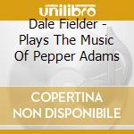 Dale Fielder - Plays The Music Of Pepper Adams cd