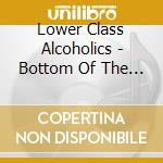 Lower Class Alcoholics - Bottom Of The Bottle cd musicale di Lower Class Alcoholics