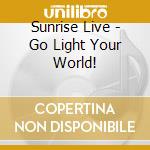 Sunrise Live - Go Light Your World! cd