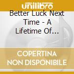 Better Luck Next Time - A Lifetime Of Learning cd musicale di Better Luck Next Time