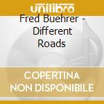 Fred Buehrer - Different Roads cd musicale di Fred Buehrer