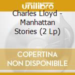 Charles Lloyd - Manhattan Stories (2 Lp) cd