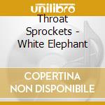 Throat Sprockets - White Elephant cd