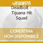 Deadbolt - Tijuana Hit Squad cd