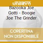 Bazooka Joe Gotti - Boogie Joe The Grinder cd musicale di Bazooka Joe Gotti