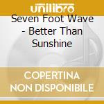 Seven Foot Wave - Better Than Sunshine cd