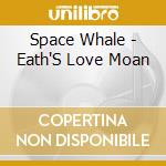 Space Whale - Eath'S Love Moan cd