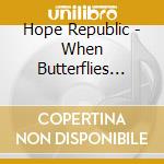Hope Republic - When Butterflies Become Landmines cd musicale di Hope Republic