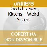 Switchblade Kittens - Weird Sisters cd musicale di Switchblade Kittens