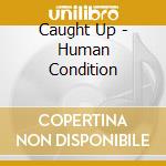 Caught Up - Human Condition cd