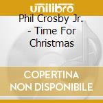 Phil Crosby Jr. - Time For Christmas cd musicale di Phil Crosby Jr.