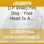 (LP Vinile) Fire Dog - Your Heart Is A Muscle