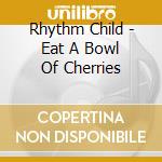 Rhythm Child - Eat A Bowl Of Cherries cd musicale di Rhythm Child