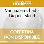 Vangaalen Chad - Diaper Island cd musicale di Vangaalen Chad