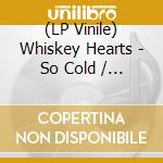(LP Vinile) Whiskey Hearts - So Cold / Got Away Ltd. Ed. (7' Coloured Vinyl) vinile