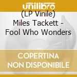 (LP Vinile) Miles Tackett - Fool Who Wonders lp vinile di Miles Tackett
