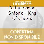 Datta/London Sinfonia - King Of Ghosts cd