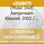 (Music Dvd) Aangenaam Klassiek 2003 / Various cd
