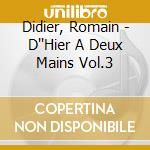 Didier, Romain - D''Hier A Deux Mains Vol.3 cd musicale di Didier, Romain