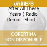 After All These Years ( Radio Remix - Short / Original Radio Edit ) / We Get You Hight / After All T cd musicale