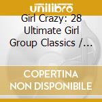 Girl Crazy: 28 Ultimate Girl Group Classics / Various cd