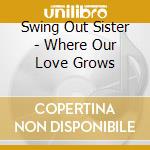 Swing Out Sister - Where Our Love Grows cd