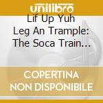 Lif Up Yuh Leg An Trample: The Soca Train From Port Of Spain / Various cd